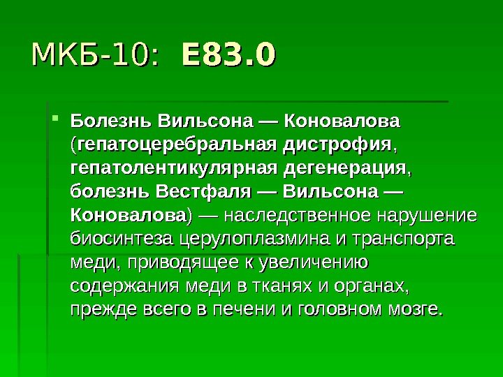 МКБ-10:  E 83. 0 Болезнь Вильсона — Коновалова  (( гепатоцеребральная дистрофия ,