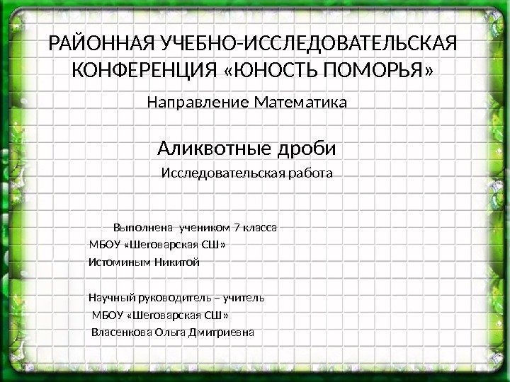 РАЙОННАЯ УЧЕБНО-ИССЛЕДОВАТЕЛЬСКАЯ КОНФЕРЕНЦИЯ «ЮНОСТЬ ПОМОРЬЯ» Направление Математика Аликвотные дроби Исследовательская работа Выполнена учеником 7