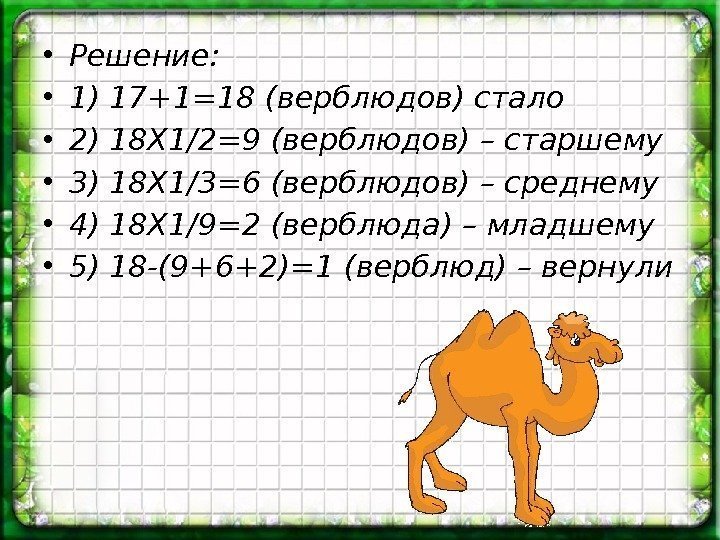  • Решение:  • 1) 17+1=18 (верблюдов) стало • 2) 18 Х 1/2=9