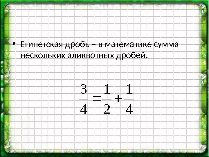  • Египетская дробь – в математике сумма нескольких аликвотных дробей. 4 1 2