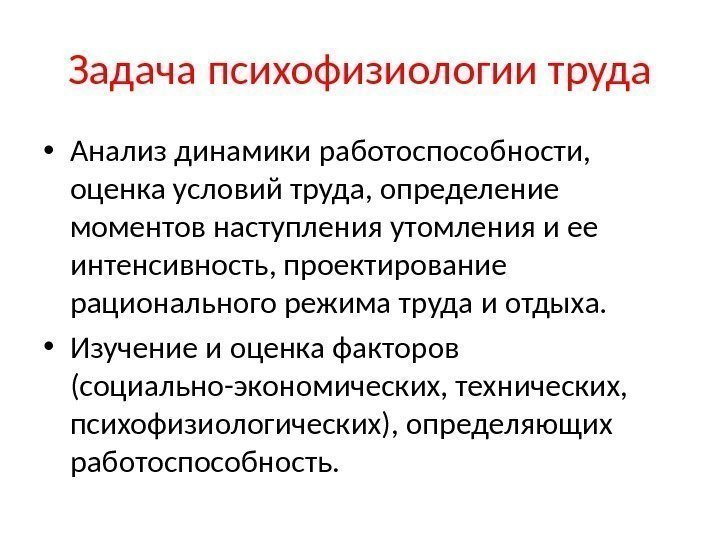 Задача психофизиологии труда • Анализ динамики работоспособности,  оценка условий труда, определение моментов наступления