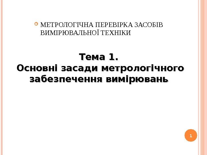 1 МЕТРОЛОГІЧНА ПЕРЕВІРКА ЗАСОБІВ ВИМІРЮВАЛЬНОЇ ТЕХНІКИ Тема 1.  Основні засади метрологічного забезпечення вимірювань