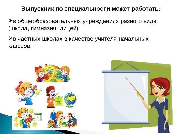 Выпускник по специальности может работать:  в общеобразовательных учреждениях разного вида (школа, гимназия, лицей);