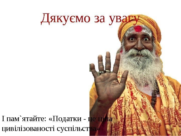 Дякуємо за увагу І пам`ятайте:  «Податки - це ціна цивілізованості суспільства» 