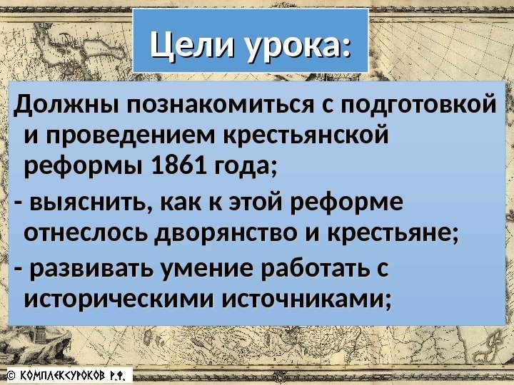 Должны познакомиться с подготовкой и проведением крестьянской реформы 1861 года; - выяснить, как к