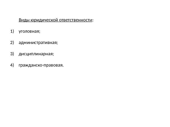 Виды юридической ответственности : 1) уголовная; 2) административная; 3) дисциплинарная; 4) гражданско-правовая. 