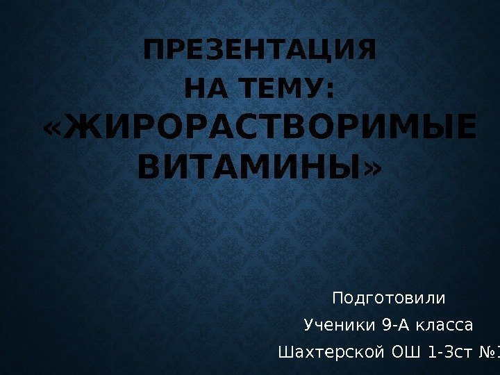 ПРЕЗЕНТАЦИЯ НА ТЕМУ: «ЖИРОРАСТВОРИМЫЕ ВИТАМИНЫ» Подготовили Ученики 9 -А класса Шахтерской ОШ 1 -3