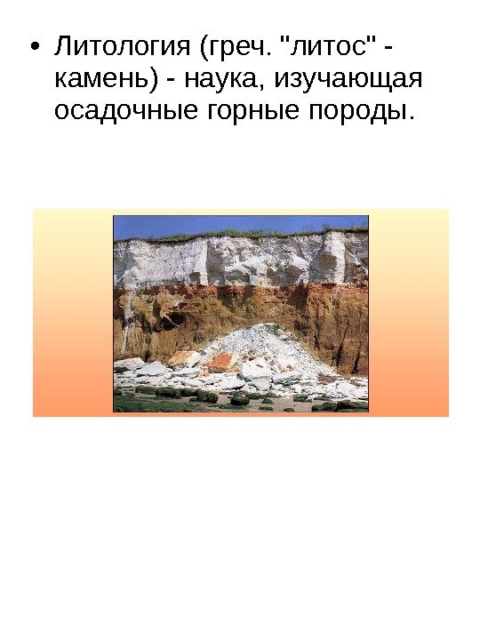  • Литология (греч. литос - камень) - наука, изучающая осадочные горные породы. 