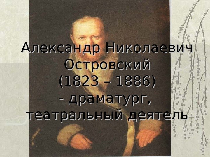 Александр Николаевич Островский (1823 – 1886) - драматург,  театральный деятель 