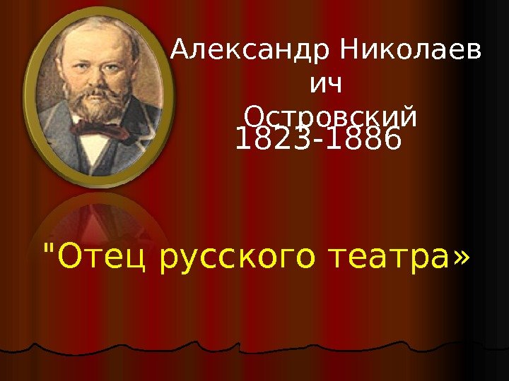 Отец русского театра» Александр. Николаев ич Островский 1823 -1886 
