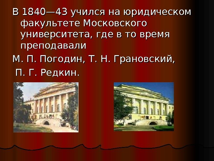 В 1840— 43 учился на юридическом факультете Московского университета, где в то время преподавали
