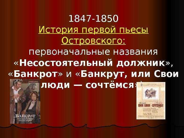 1847 -1850 История первой пьесы Островского: первоначальные названия  « Несостоятельный должник » ,