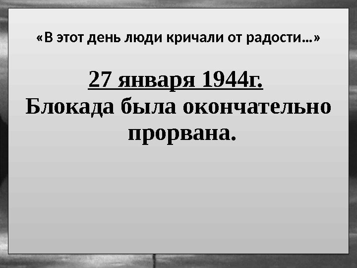  «В этот день люди кричали от радости…» 27 января 1944 г.  Блокада
