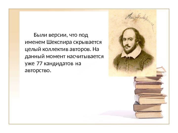 Были версии, что под именем Шекспира скрывается целый коллектив авторов. На данный момент насчитывается