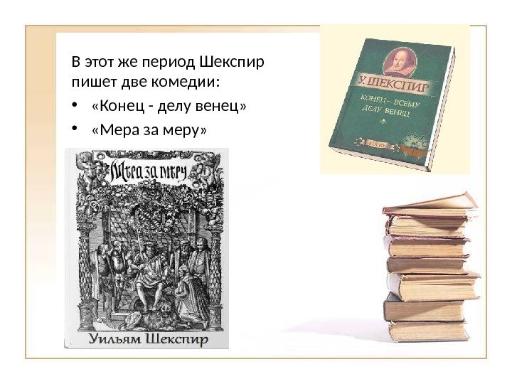 В этот же период Шекспир пишет две комедии:  •  «Конец - делу