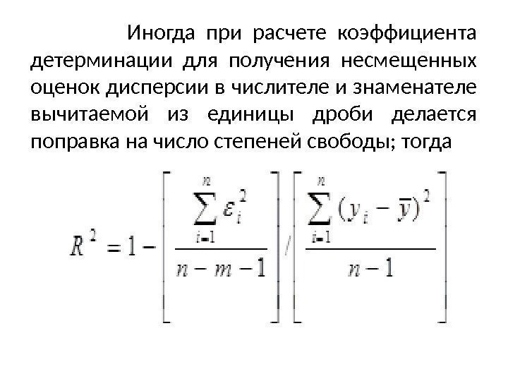    Иногда при расчете коэффициента детерминации для получе ния несмещенных оценок дисперсии