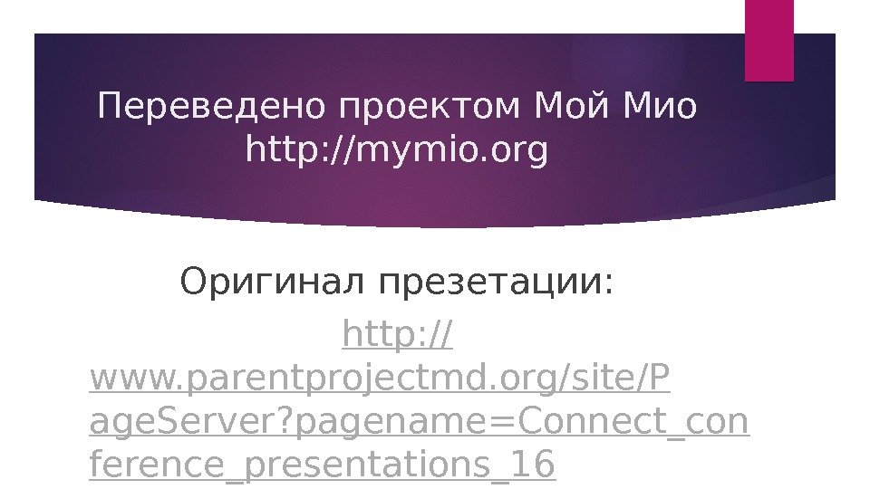 Переведено проектом Мой Мио http: //mymio. org Оригинал презетации: http: // www. parentprojectmd. org/site/P