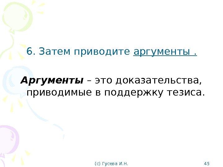 6. Затем приводите аргументы. Аргументы – это доказательства,  приводимые в поддержку тезиса. (с)