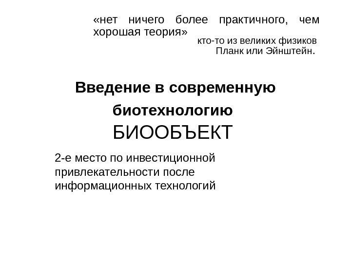 Введение в современную биотехнологию  БИООБЪЕКТ «нет ничего более практичного,  чем хорошая теория»