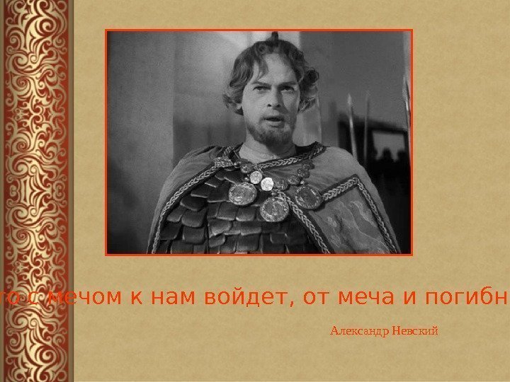 Александр Невский  «Кто с мечом к нам войдет, от меча и погибнет!» 