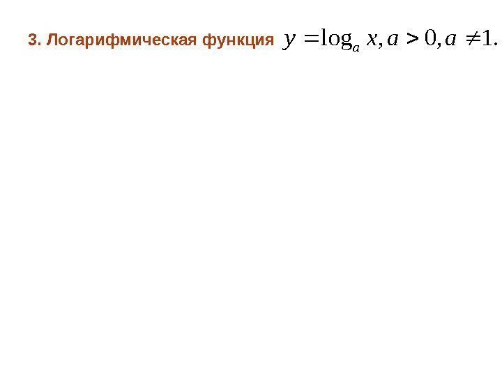 3. Логарифмическая функция . 1, 0, logaaxya 