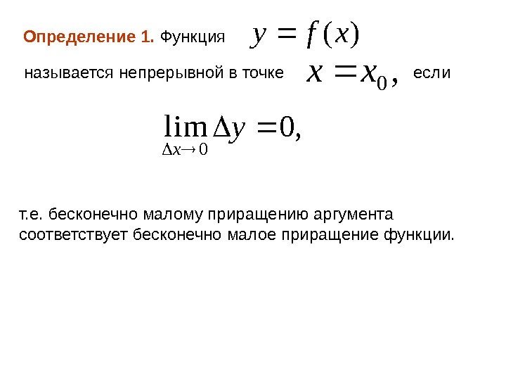 Определение 1.  Функция называется непрерывной в точке если т. е. бесконечно малому приращению
