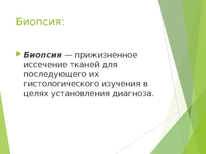 Биопсия:  Биопсия — прижизненное иссечение тканей для последующего их гистологического изучения в целях