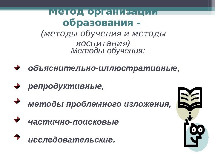 Метод организации образования – (методы обучения и методы воспитания) Методы обучения: объяснительно-иллюстративные,  репродуктивные,