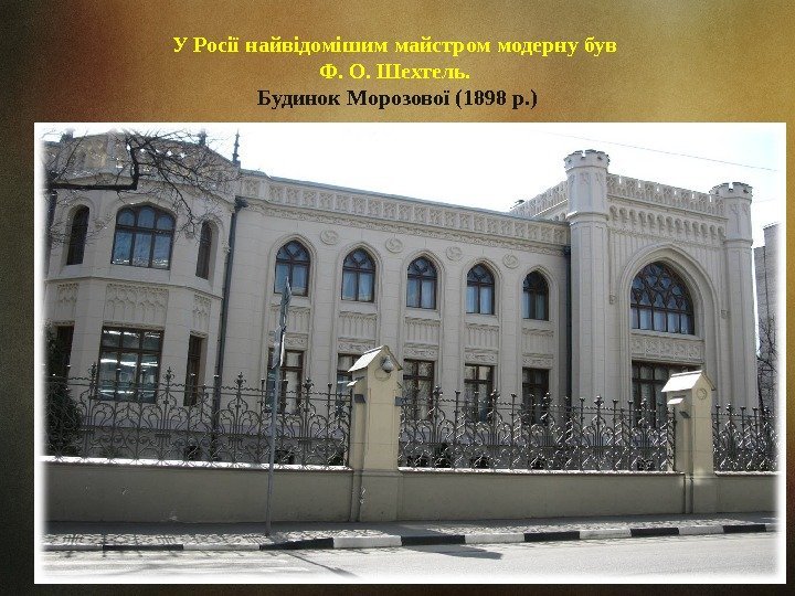 У Росії найвідомішим майстром модерну був Ф. О. Шехтель.  Будинок Морозової (1898 р.