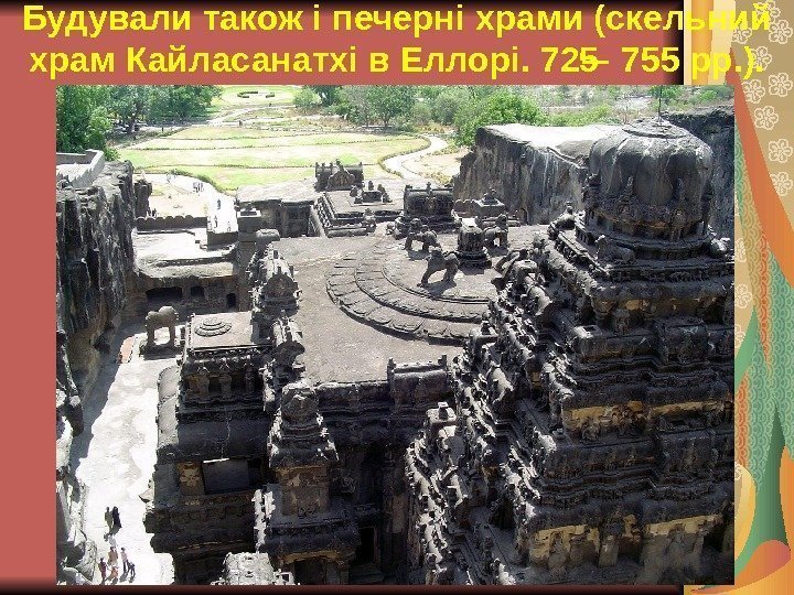 Будували також і печерні храми (скельний храм Кайласанатхі в Еллорі. 725 755 рр. ).