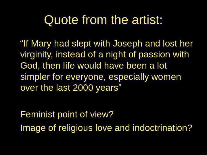 Quote from the artist: “ If Mary had slept with Joseph and lost her