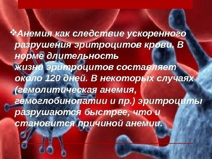  Анемия как следствие ускоренного разрушения эритроцитов крови. В норме длительность жизни эритроцитов составляет