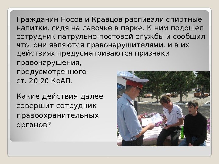 Гражданин Носов и Кравцов распивали спиртные напитки, сидя на лавочке в парке. К ним