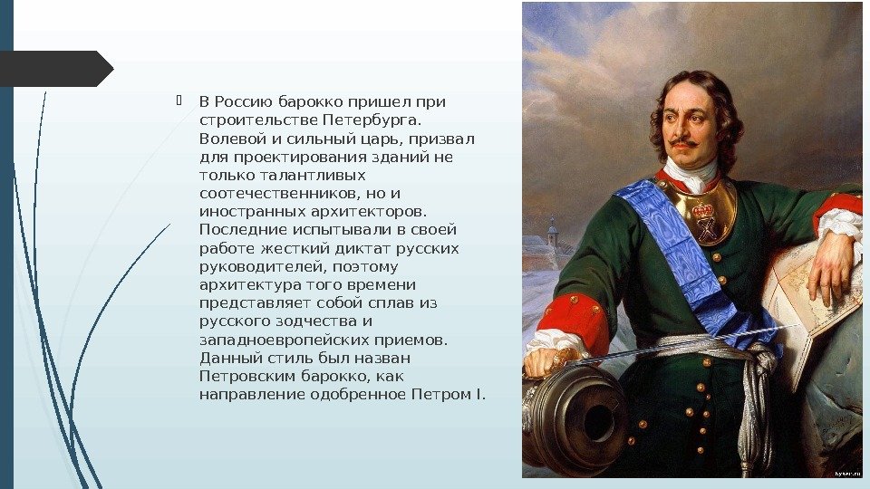  В Россию барокко пришел при строительстве Петербурга.  Волевой и сильный царь, призвал