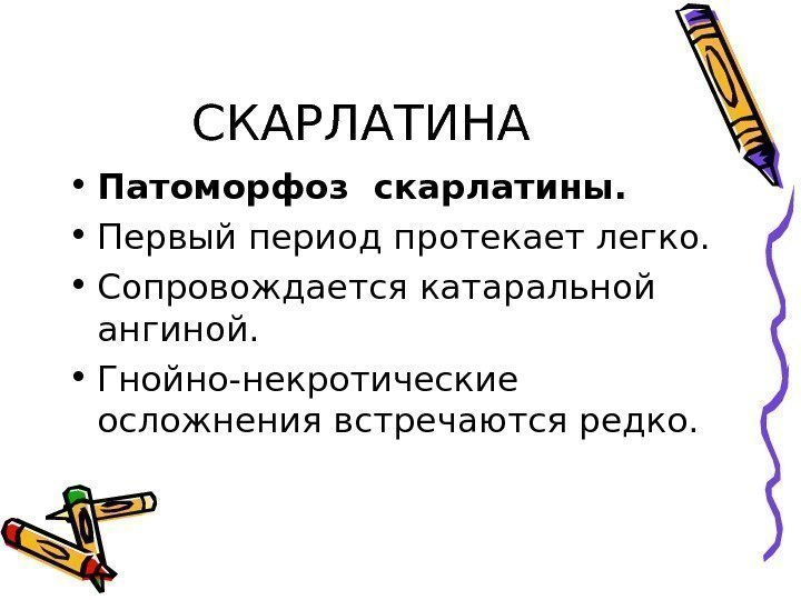 СКАРЛАТИНА • Патоморфоз скарлатины.  • Первый период протекает легко.  • Сопровождается катаральной