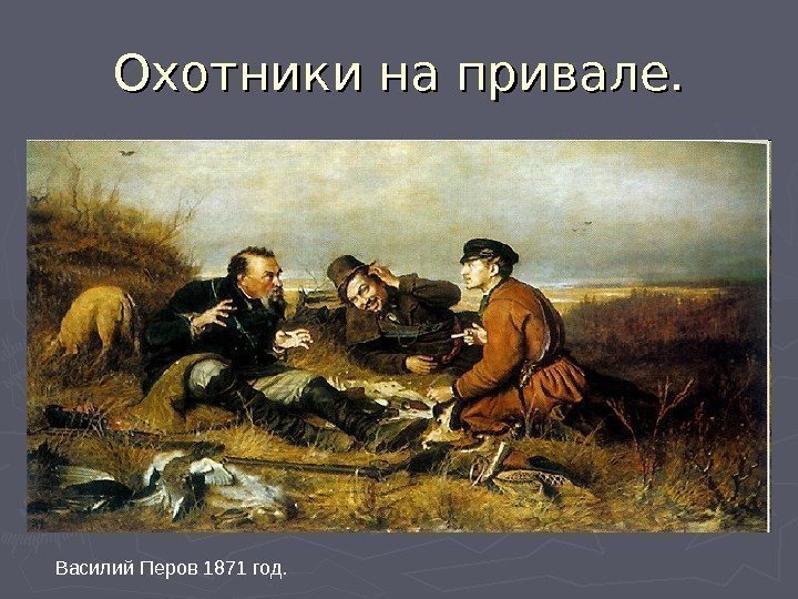 Охотники на привале. Василий Перов 1871 год. 