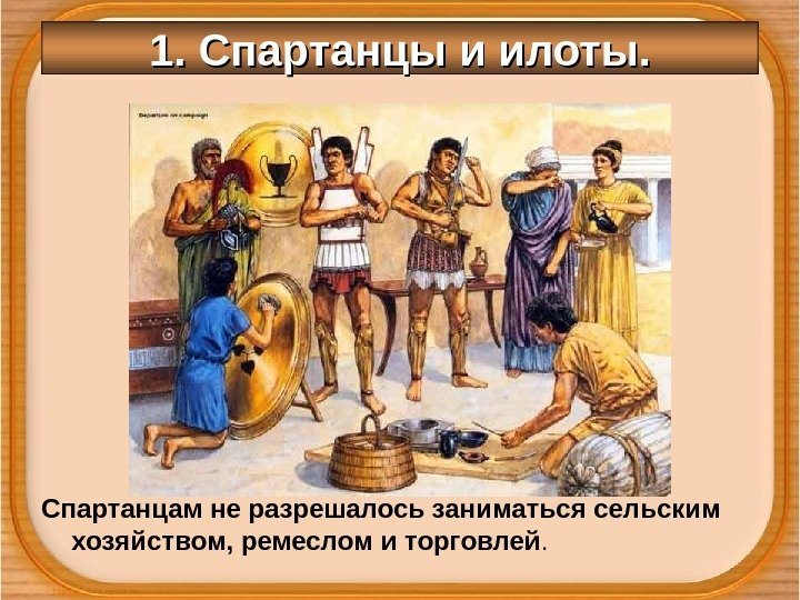 1. Спартанцы и илоты. Спартанцам не разрешалось заниматься сельским хозяйством, ремеслом и торговлей. 