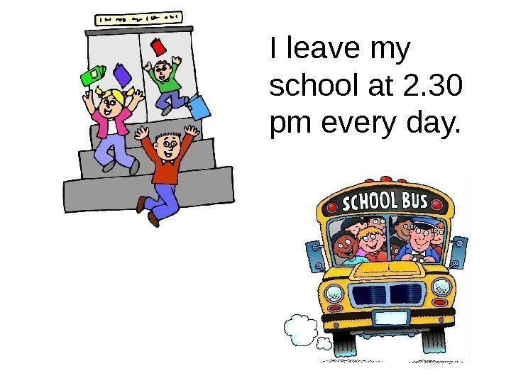 I leave my school at 2. 30 pm every day. 