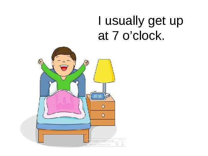 I usually get up at 7 o’clock. 
