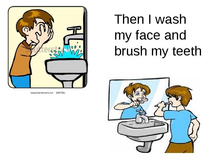 Then I wash my face and brush my teeth 