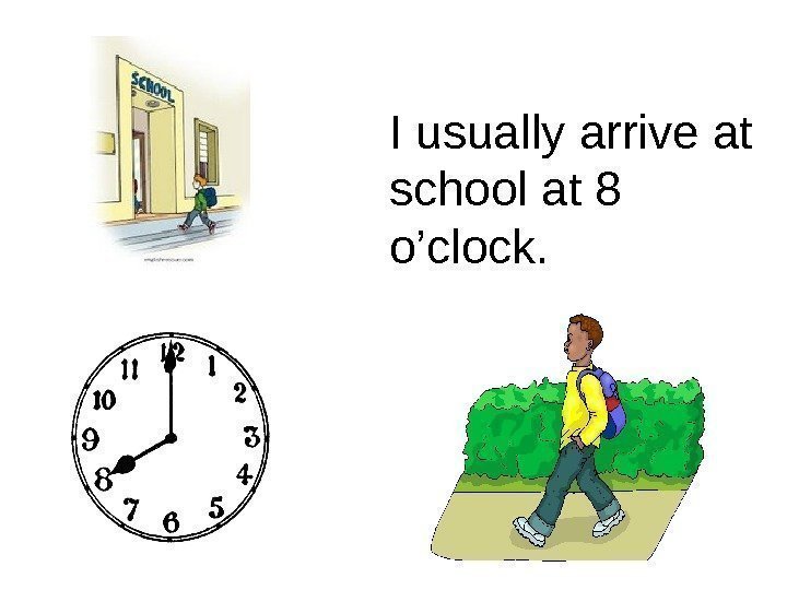 I usually arrive at school at 8 o’clock. 