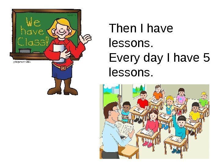 Then I have lessons.  Every day I have 5 lessons. 