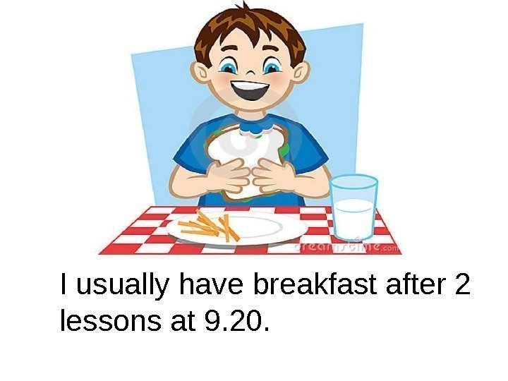 I usually have breakfast after 2 lessons at 9. 20. 
