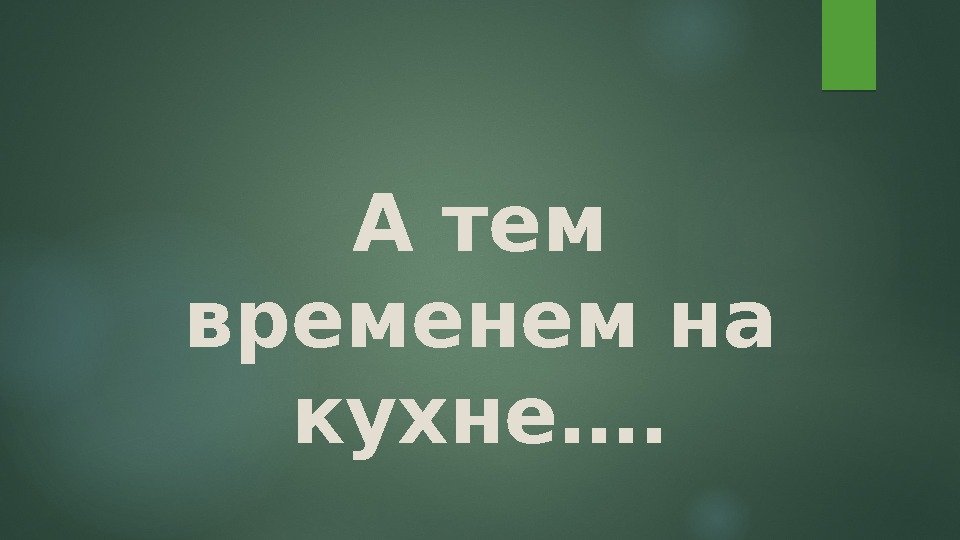 А тем временем на кухне….  