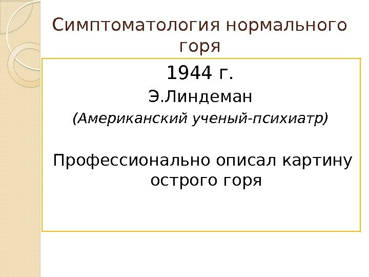 Симптоматология нормального горя 1944 г.  Э. Линдеман (Американский ученый-психиатр) Профессионально описал картину острого