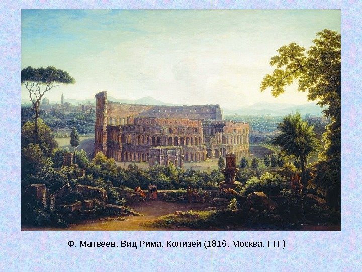   Ф. Матвеев. Вид Рима. Колизей (1816, Москва. ГТГ) 