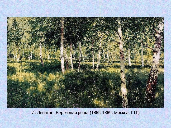   И. Левитан. Березовая роща (1885 -1889, Москва. ГТГ) 