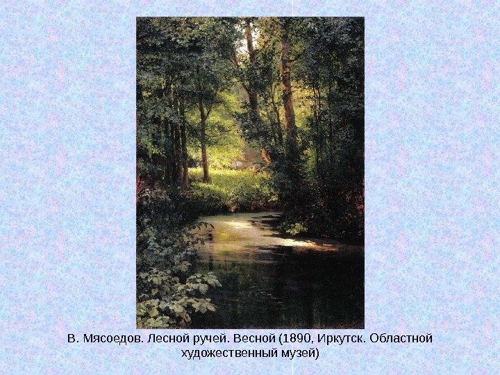   В. Мясоедов. Лесной ручей. Весной (1890, Иркутск. Областной художественный музей) 
