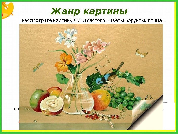 Жанр картины Рассмотрите картину Ф. П. Толстого «Цветы, фрукты, птица» Натюрморты Ф. П. Толстого