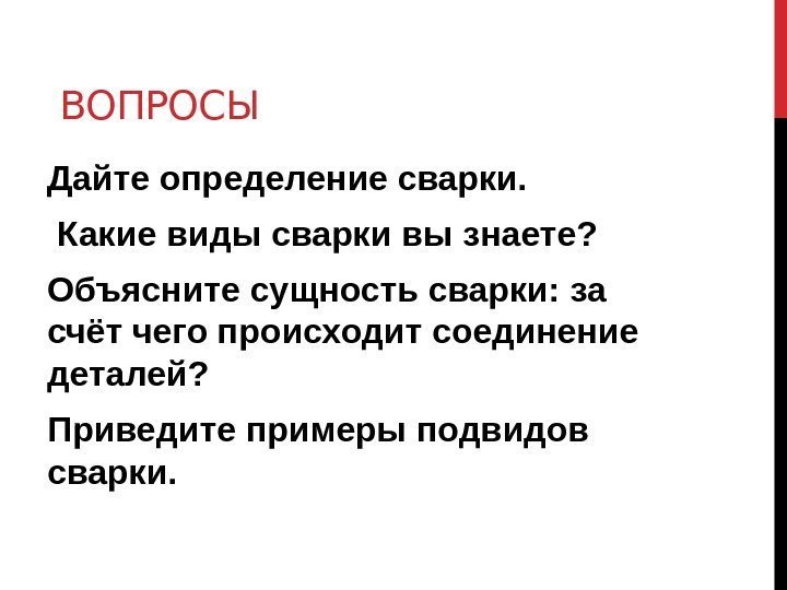  ВОПРОСЫ Дайте определение сварки.  Какие виды сварки вы знаете? Объясните сущность сварки: